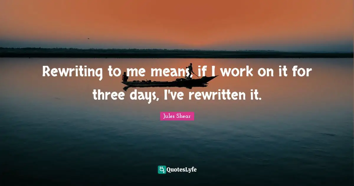 Jules Shear Quotes: "Rewriting to me means, if I work on it for three days, I've rewritten it."