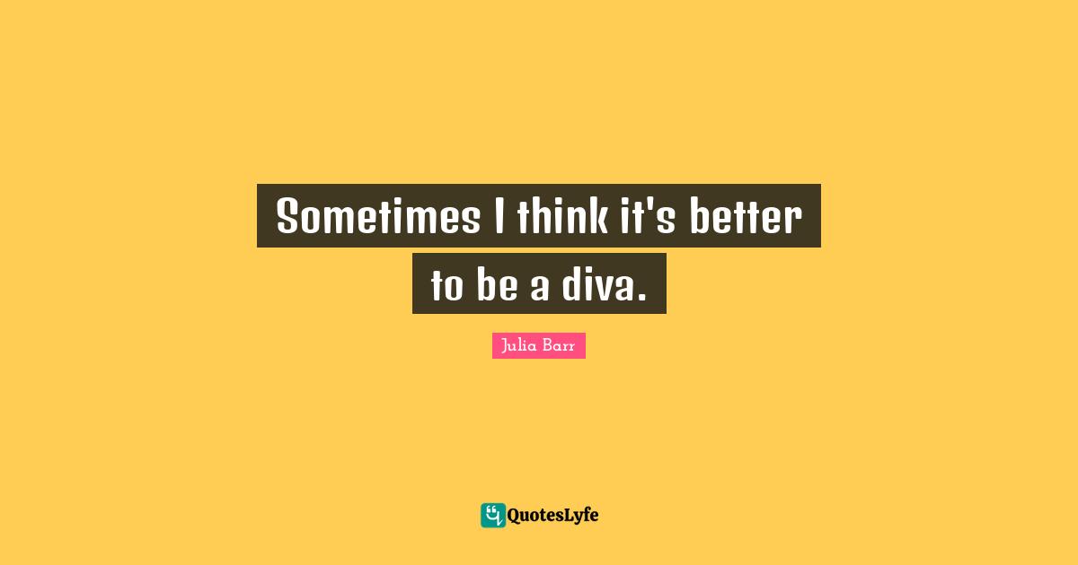Sometimes I think it's better to be a diva.
