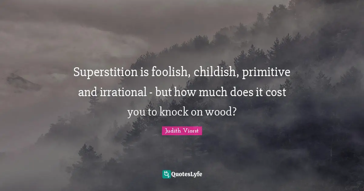 Irrational Quotes: "Superstition is foolish, childish, primitive and irrational - but how much does it cost you to knock on wood?"