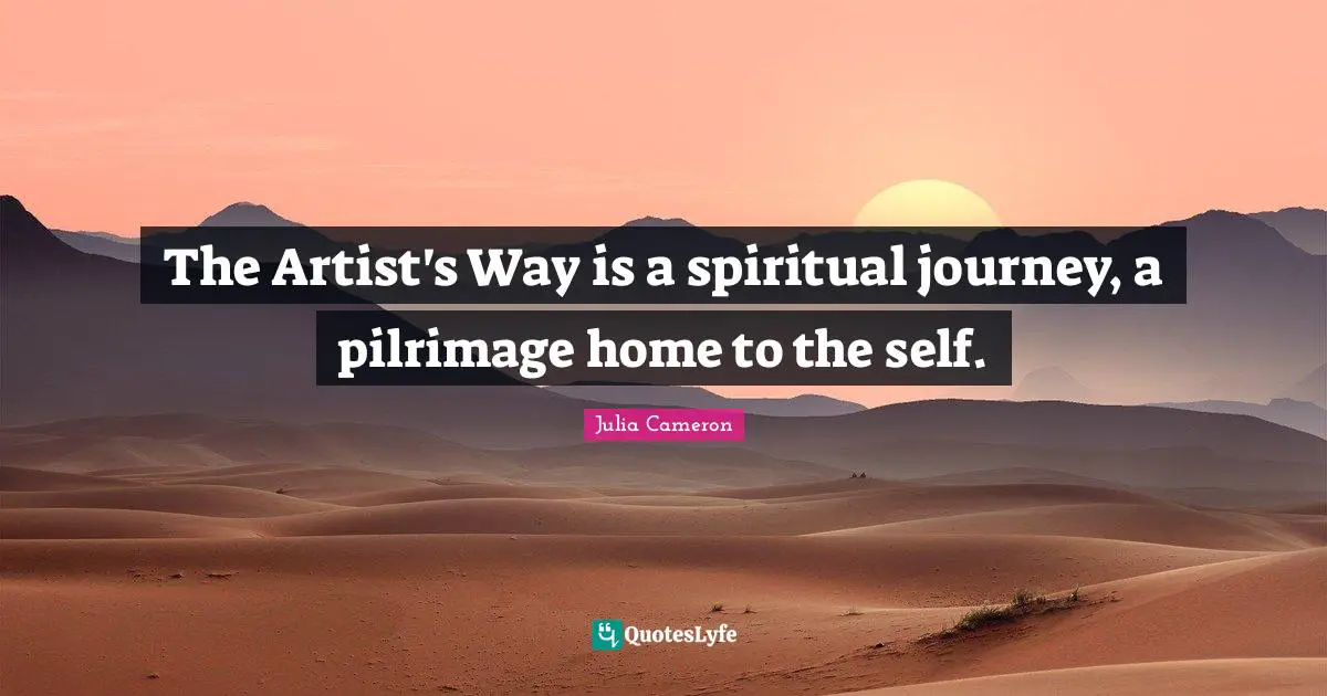 The Artist's Way is a spiritual journey, a pilrimage home to the self.