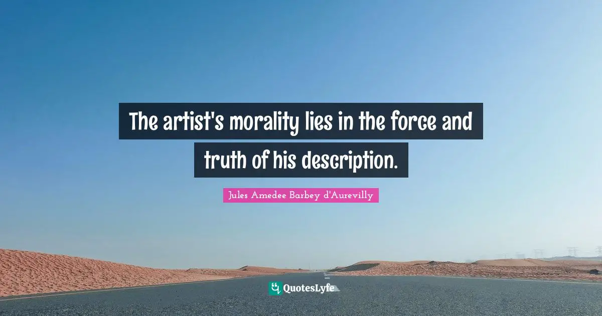 The artist's morality lies in the force and truth of his description.