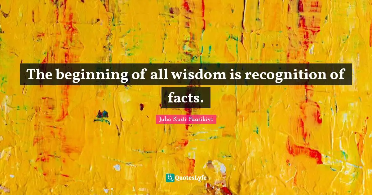 The beginning of all wisdom is recognition of facts.