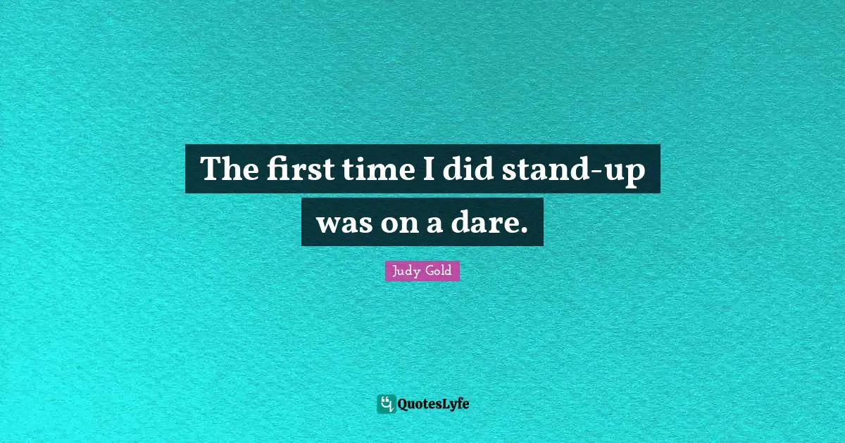 The first time I did stand-up was on a dare.