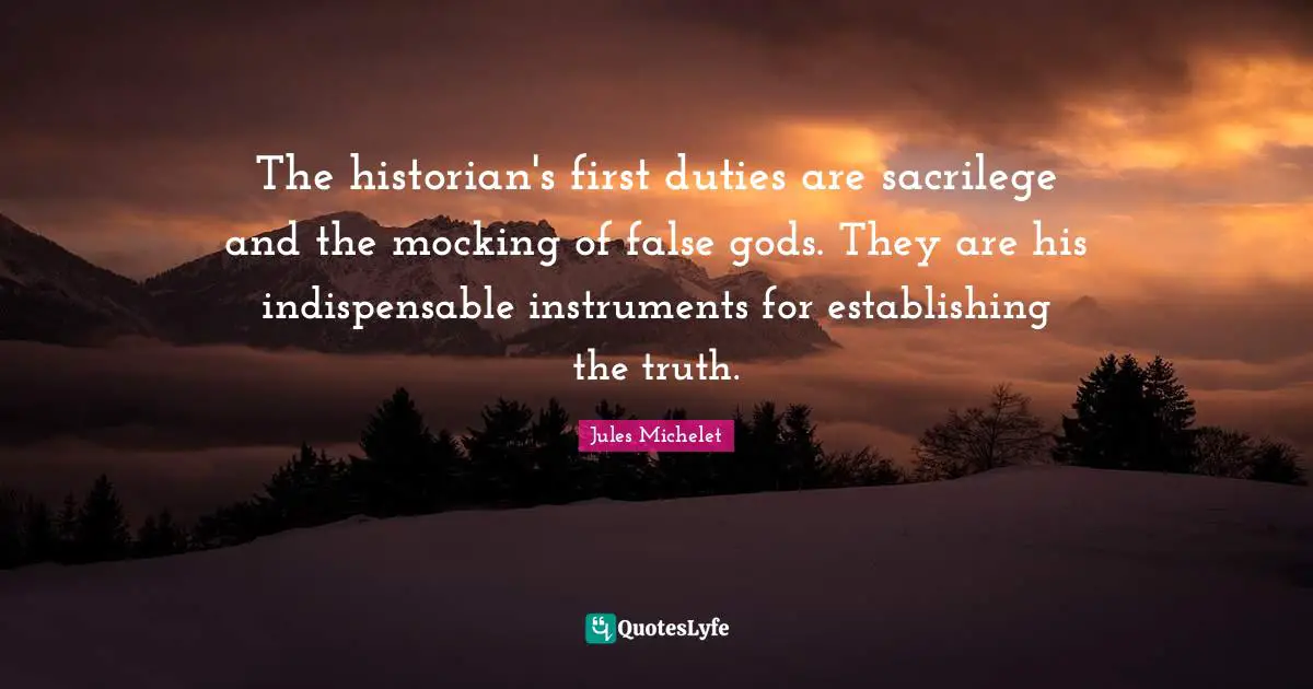 Historian Quotes: "The historian's first duties are sacrilege and the mocking of false gods. They are his indispensable instruments for establishing the truth."