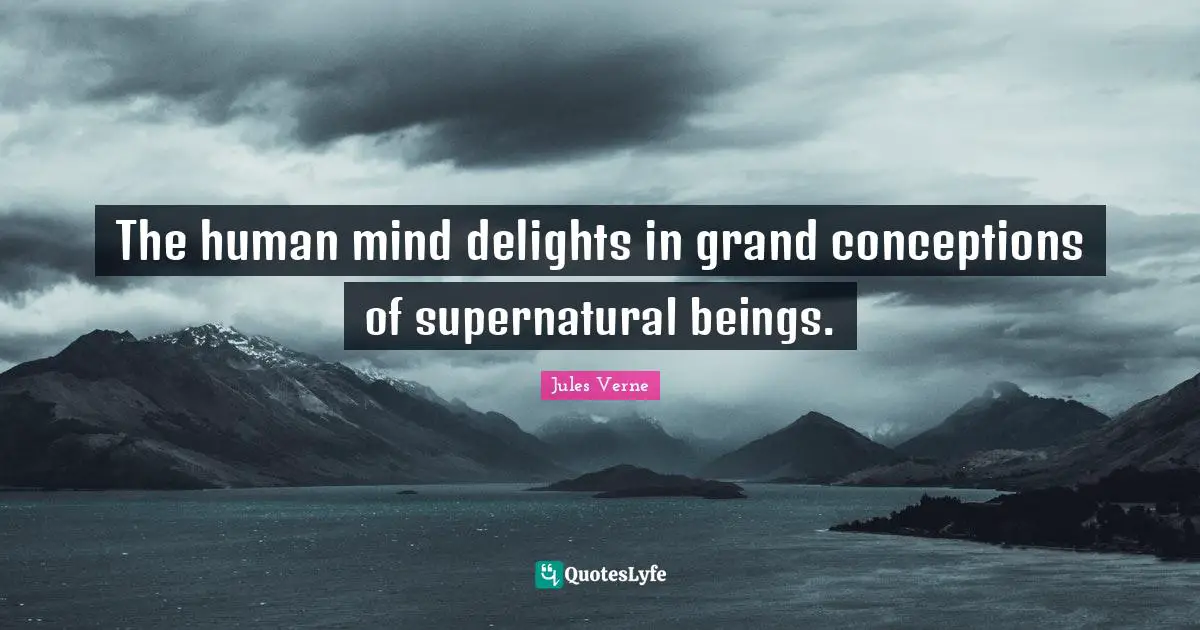 Supernatural Quotes: "The human mind delights in grand conceptions of supernatural beings."