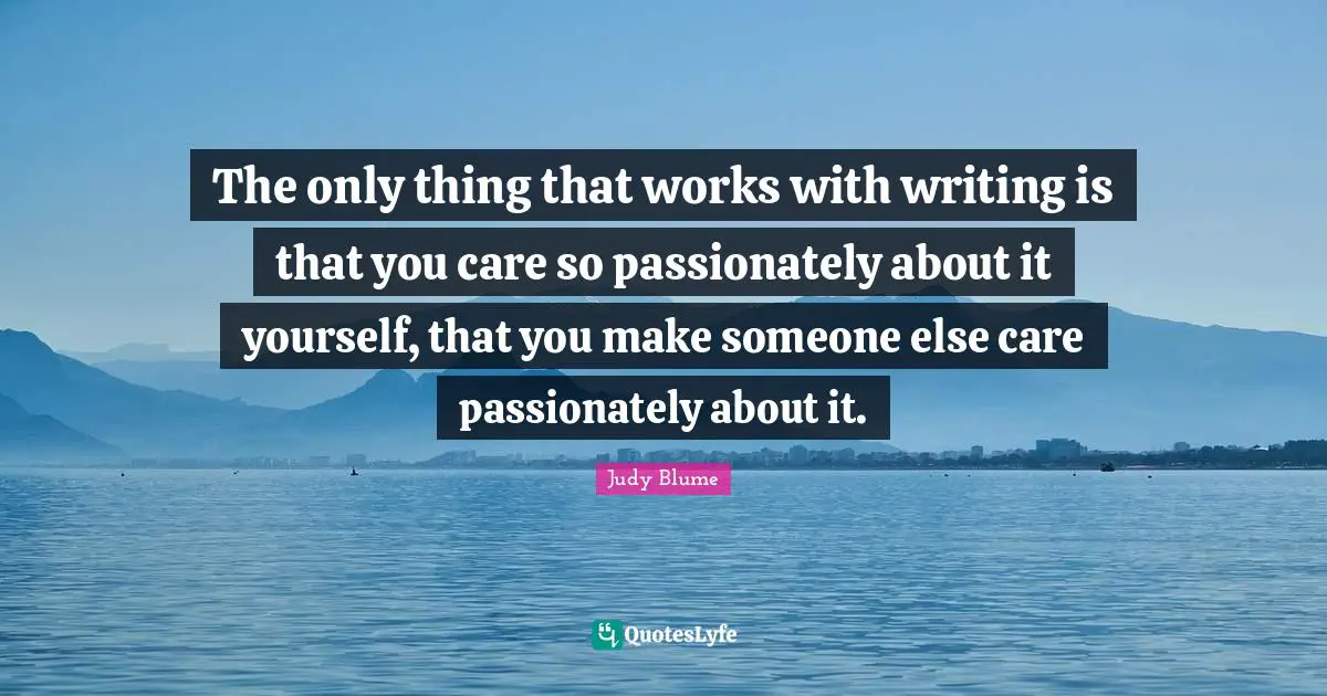 The only thing that works with writing is that you care so passionately about it yourself, that you make someone else care passionately about it.