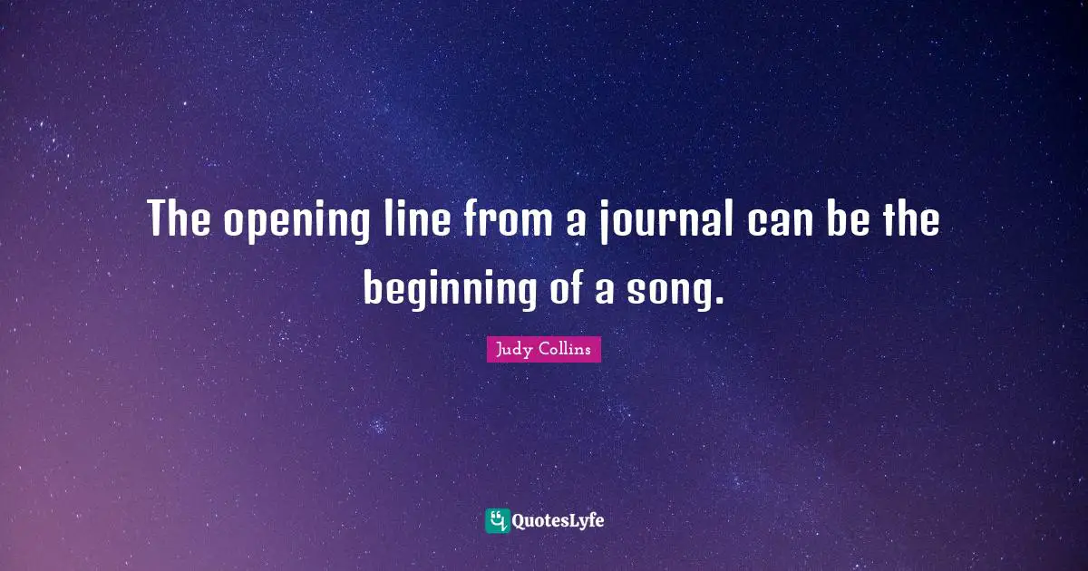 Judy Collins Quotes: "The opening line from a journal can be the beginning of a song."