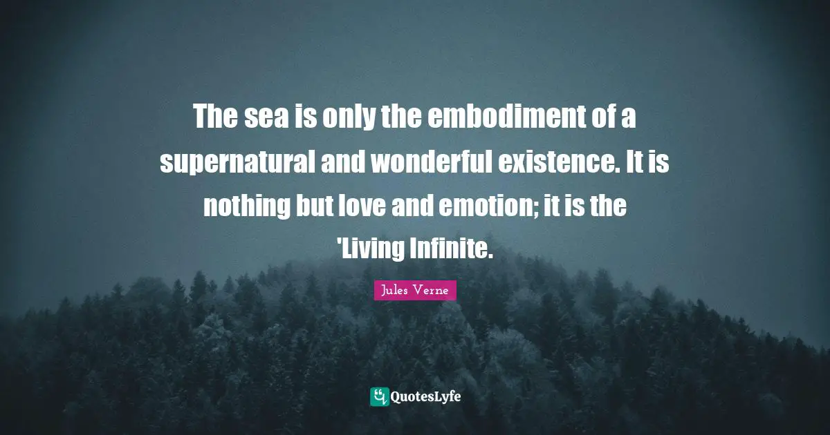Embodiment Quotes: "The sea is only the embodiment of a supernatural and wonderful existence. It is nothing but love and emotion; it is the 'Living Infinite."