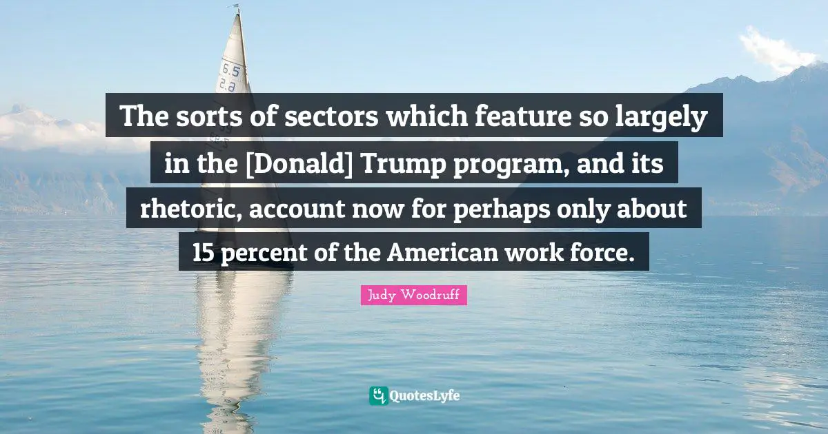 The sorts of sectors which feature so largely in the [Donald] Trump program, and its rhetoric, account now for perhaps only about 15 percent of the American work force.