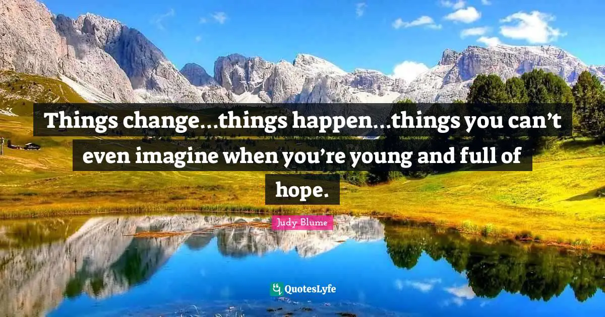 Things change…things happen…things you can’t even imagine when you’re young and full of hope.