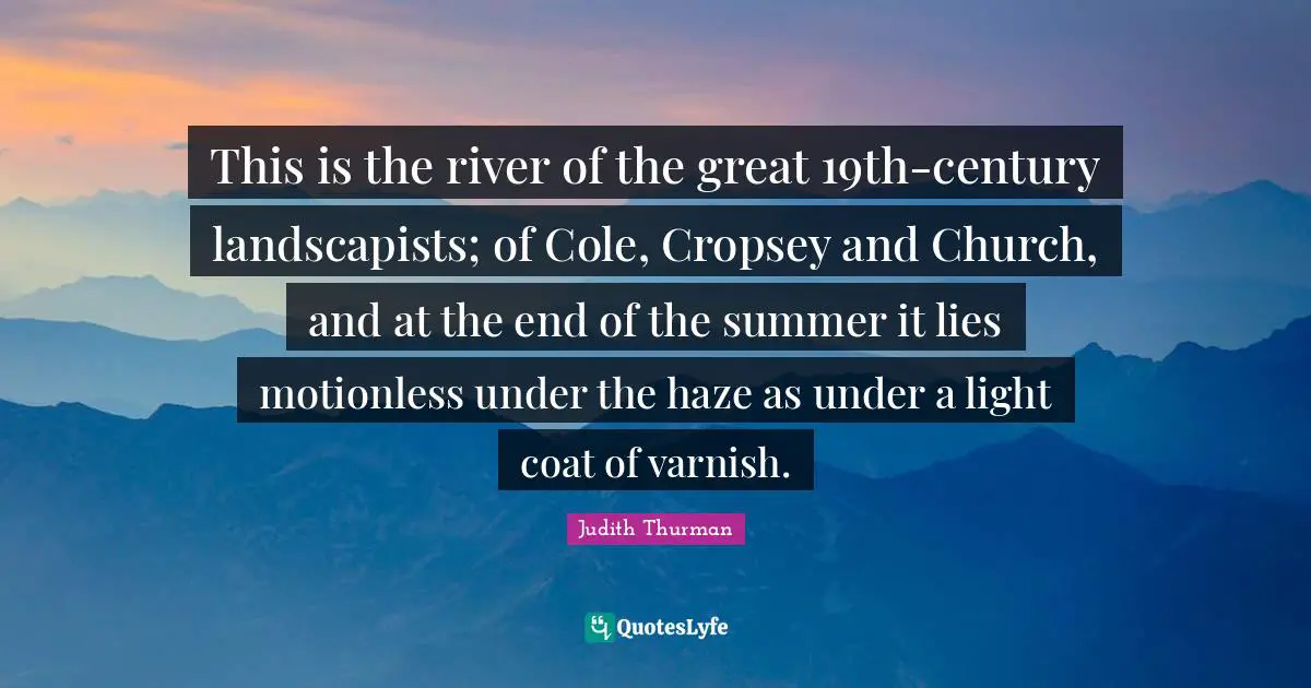 This is the river of the great 19th-century landscapists; of Cole, Cropsey and Church, and at the end of the summer it lies motionless under the haze as under a light coat of varnish.