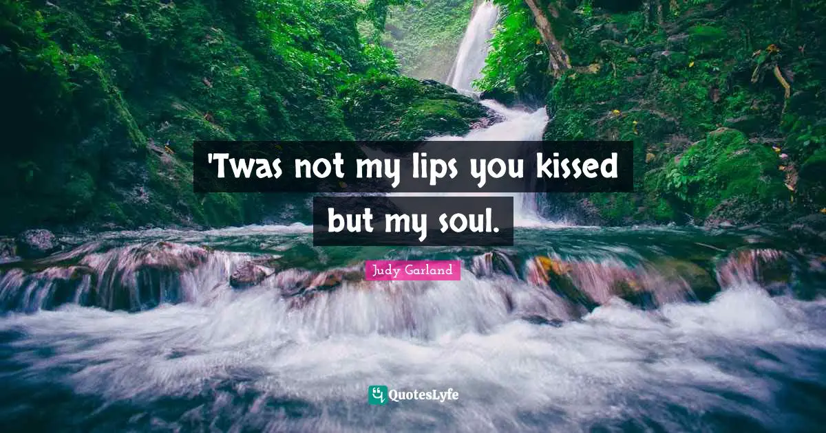 'Twas not my lips you kissed but my soul.