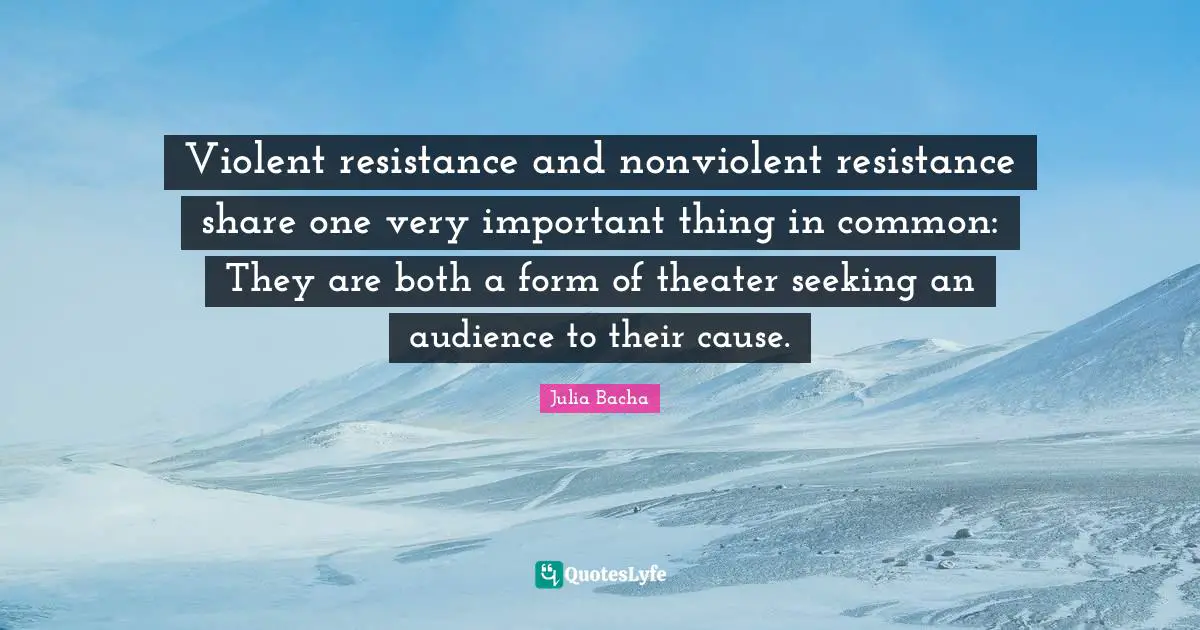 Theater Quotes: "Violent resistance and nonviolent resistance share one very important thing in common: They are both a form of theater seeking an audience to their cause."