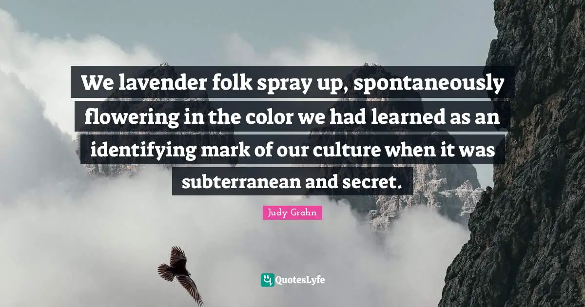 We lavender folk spray up, spontaneously flowering in the color we had learned as an identifying mark of our culture when it was subterranean and secret.
