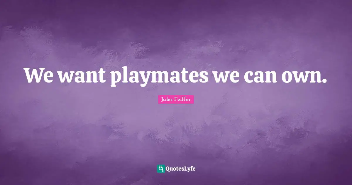 We want playmates we can own.