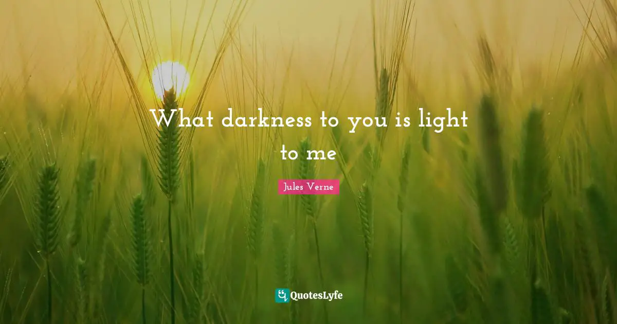 What darkness to you is light to me