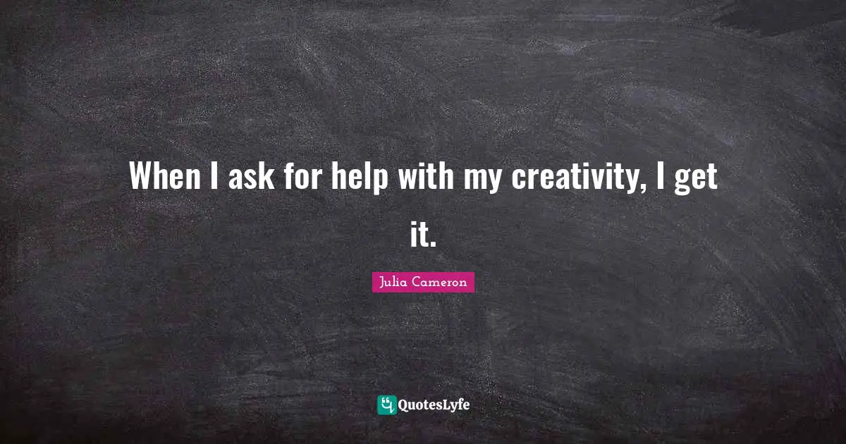 When I ask for help with my creativity, I get it.