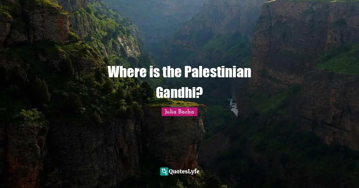 Julia Bacha Quotes: "Where is the Palestinian Gandhi?"