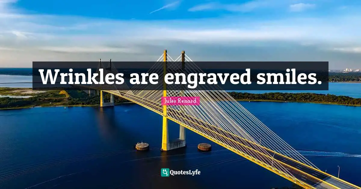 Wrinkles are engraved smiles.