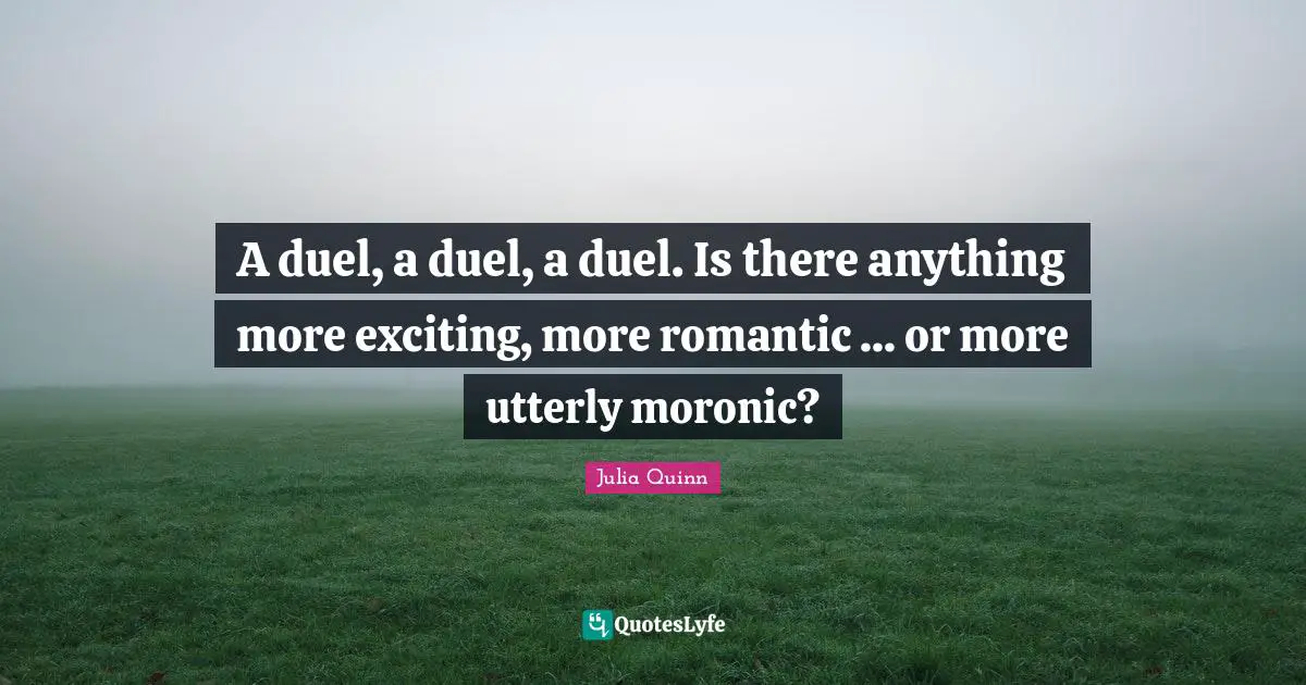 A duel, a duel, a duel. Is there anything more exciting, more romantic ... or more utterly moronic?
