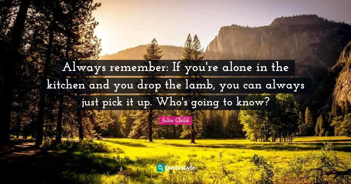 Always remember: If you're alone in the kitchen and you drop the lamb, you can always just pick it up. Who's going to know?