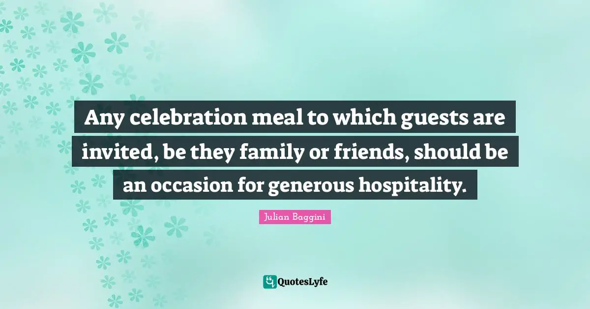 Any celebration meal to which guests are invited, be they family or friends, should be an occasion for generous hospitality.