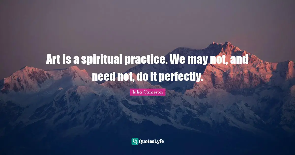 Spiritual Practice Quotes: "Art is a spiritual practice. We may not, and need not, do it perfectly."