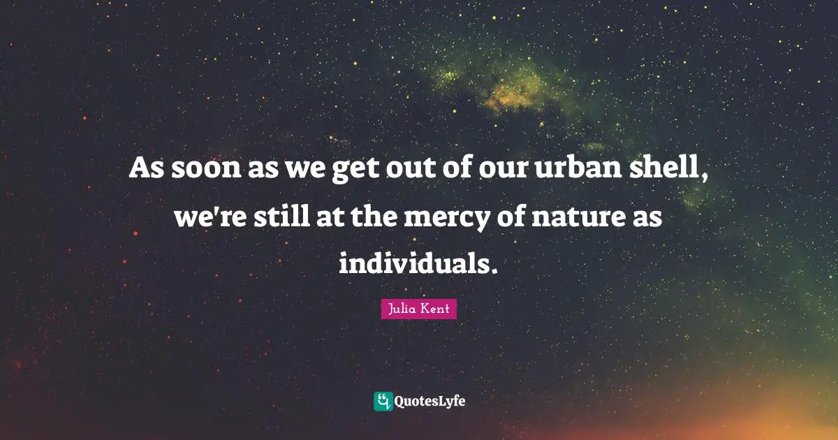 As soon as we get out of our urban shell, we're still at the mercy of nature as individuals.