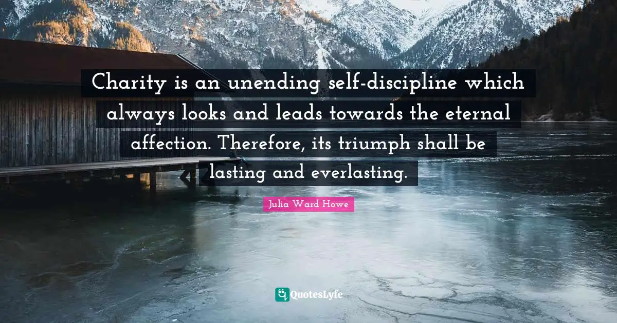Charity is an unending self-discipline which always looks and leads towards the eternal affection. Therefore, its triumph shall be lasting and everlasting.