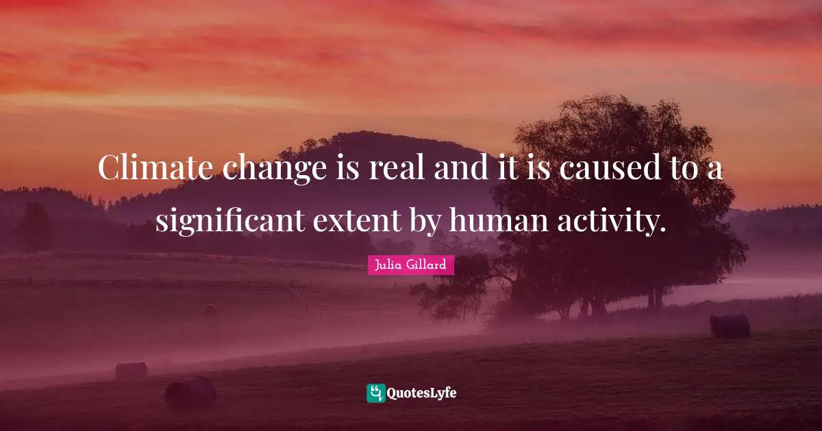 Climate change is real and it is caused to a significant extent by human activity.