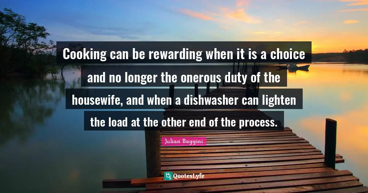 Cooking can be rewarding when it is a choice and no longer the onerous duty of the housewife, and when a dishwasher can lighten the load at the other end of the process.