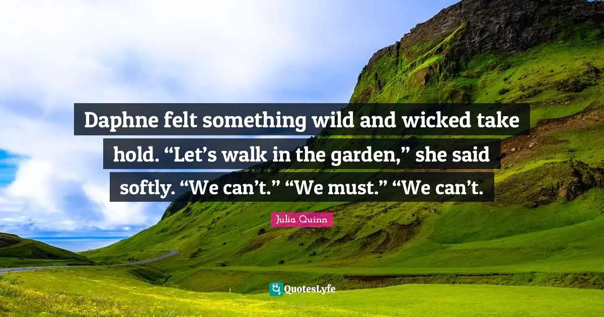 Daphne felt something wild and wicked take hold. “Let’s walk in the garden,” she said softly. “We can’t.” “We must.” “We can’t.