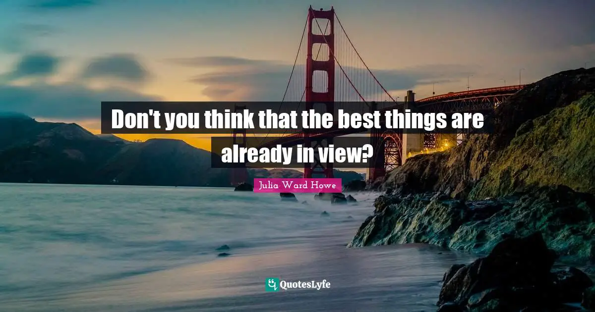 Don't you think that the best things are already in view?