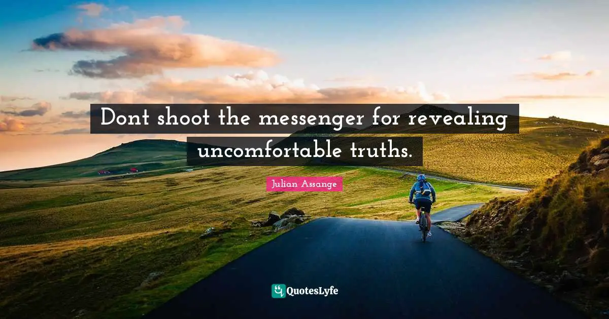 Dont shoot the messenger for revealing uncomfortable truths.