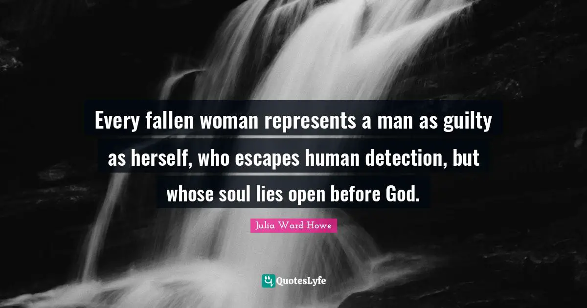 Every fallen woman represents a man as guilty as herself, who escapes human detection, but whose soul lies open before God.