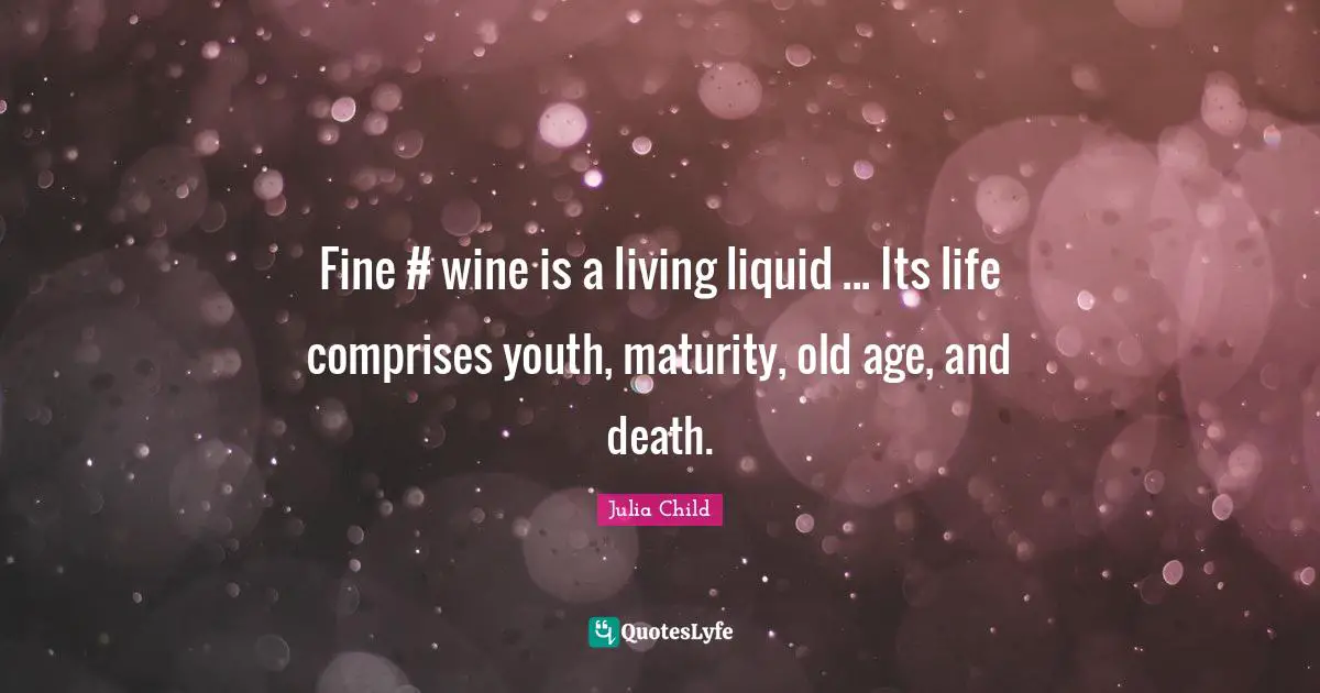 Liquid Quotes: "Fine #‎ wine is a living liquid ... Its life comprises youth, maturity, old age, and death."