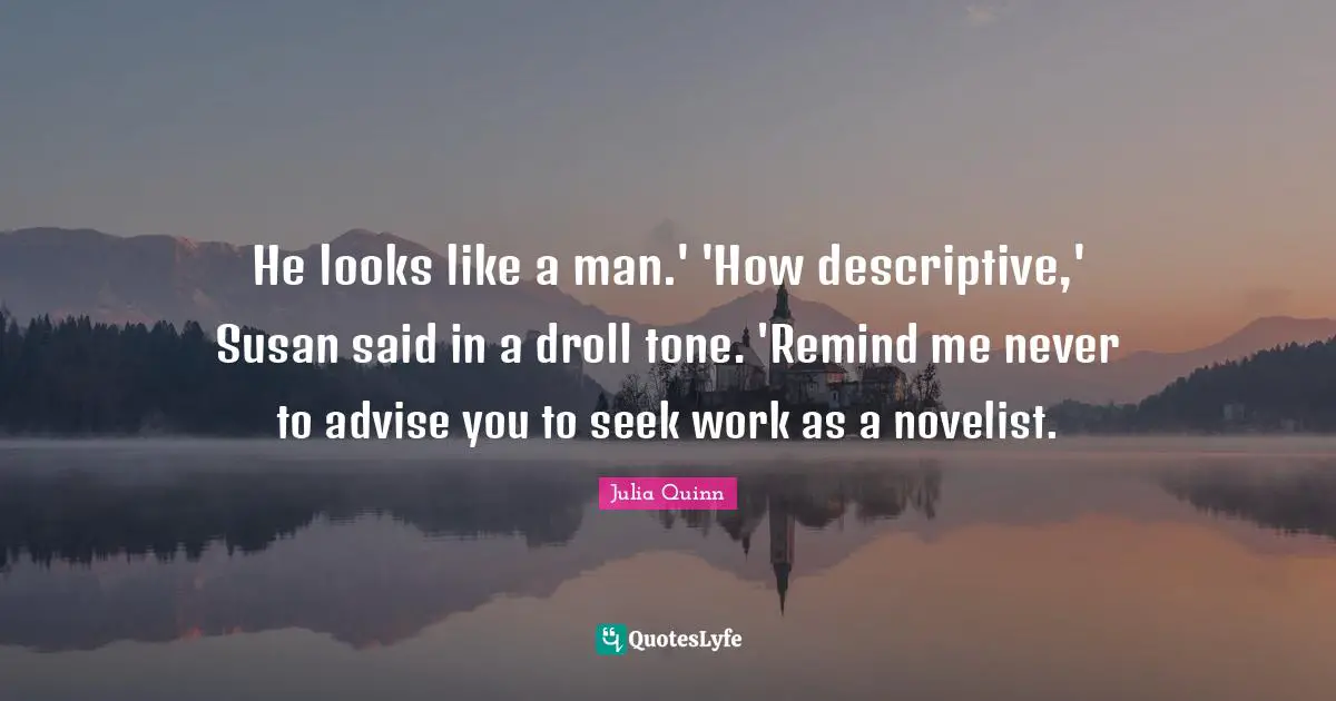 He looks like a man.' 'How descriptive,' Susan said in a droll tone. 'Remind me never to advise you to seek work as a novelist.