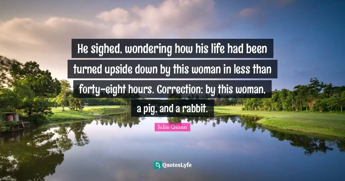 He sighed, wondering how his life had been turned upside down by this woman in less than forty-eight hours. Correction: by this woman, a pig, and a rabbit.