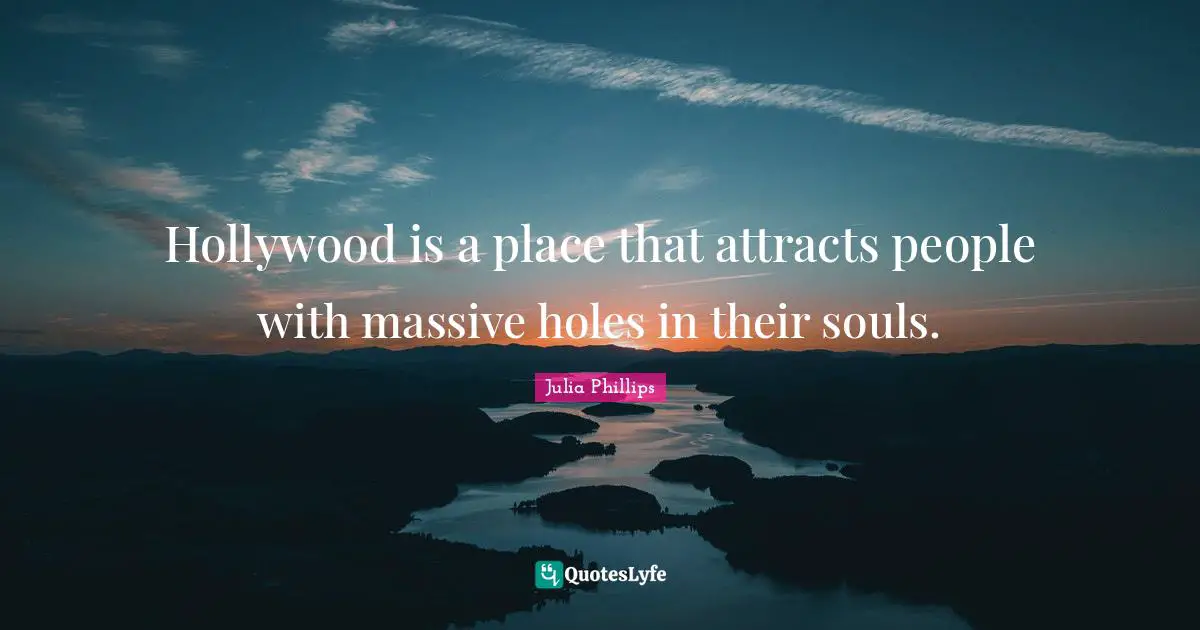 Hollywood is a place that attracts people with massive holes in their souls.