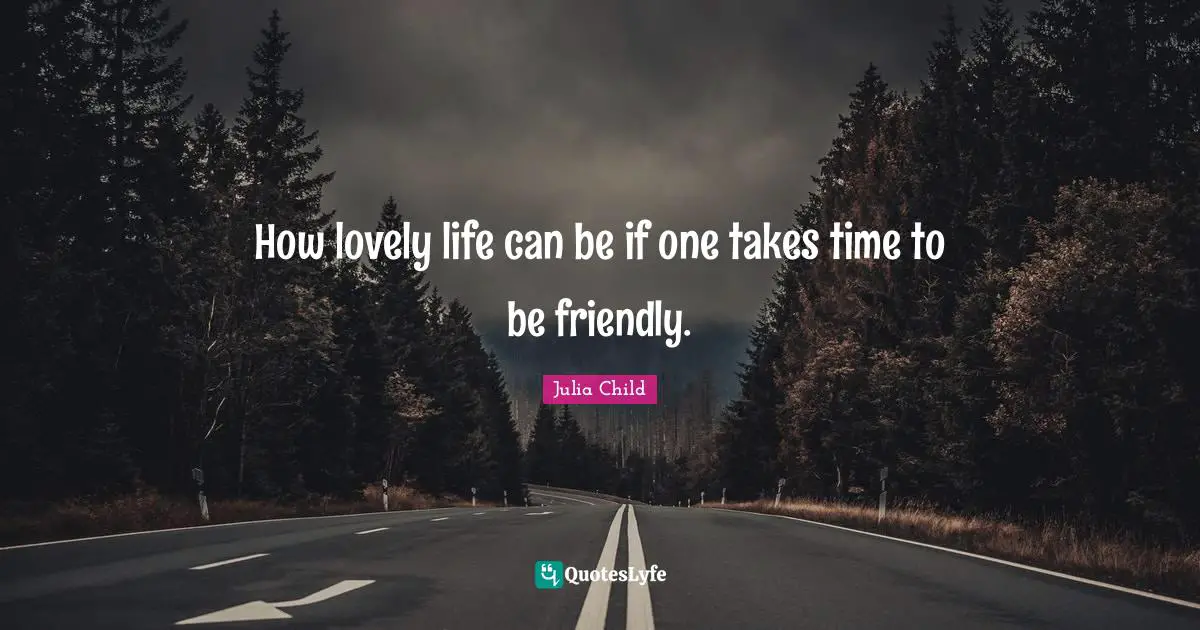 Take Time Quotes: "How lovely life can be if one takes time to be friendly."