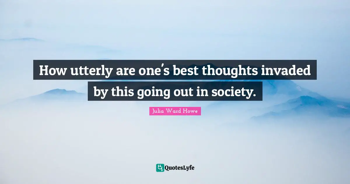 How utterly are one's best thoughts invaded by this going out in society.