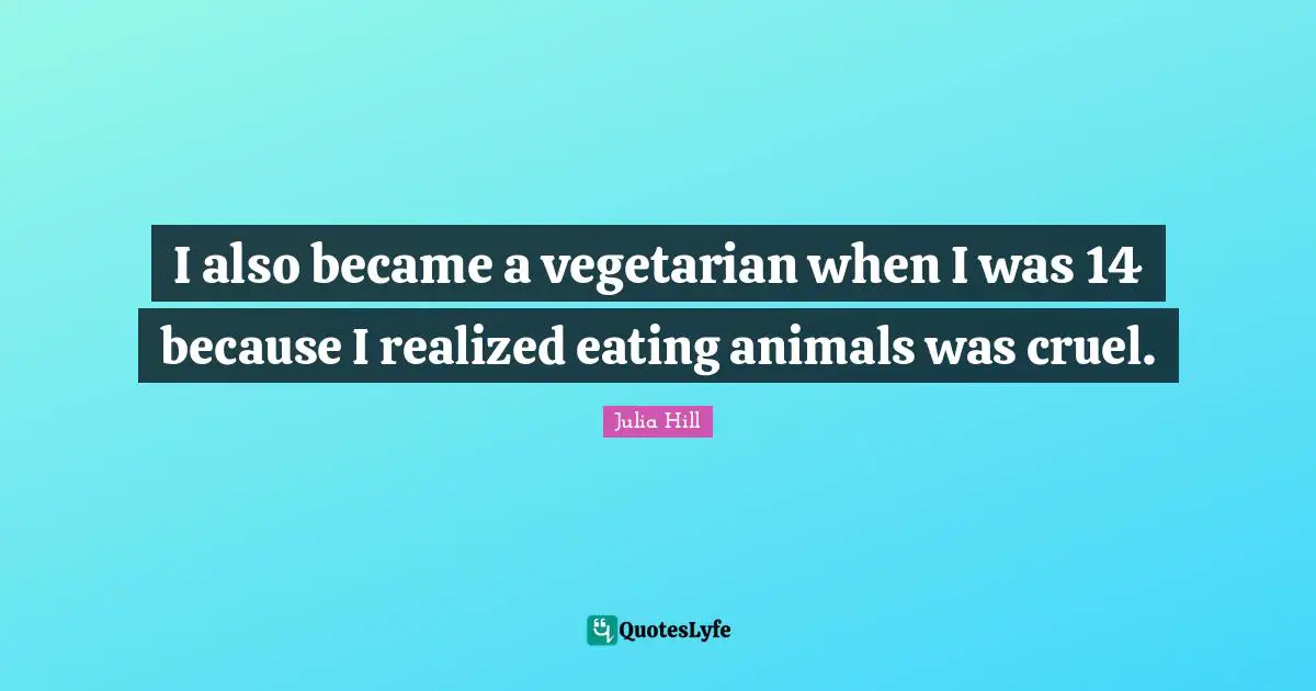 Eating Quotes: "I also became a vegetarian when I was 14 because I realized eating animals was cruel."