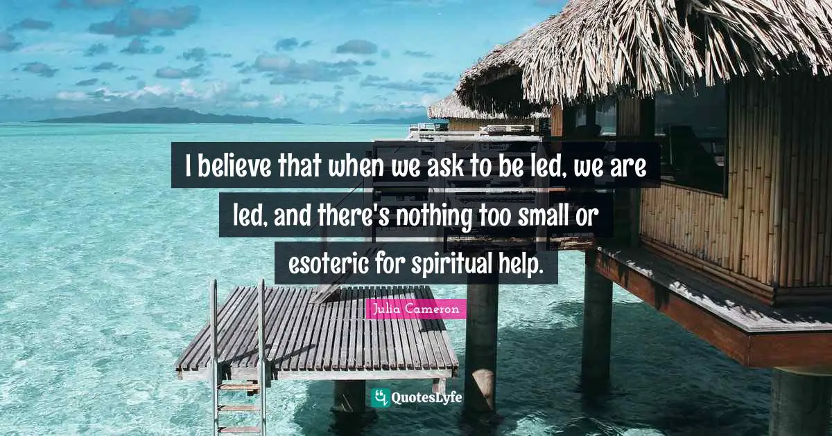 I believe that when we ask to be led, we are led, and there's nothing too small or esoteric for spiritual help.
