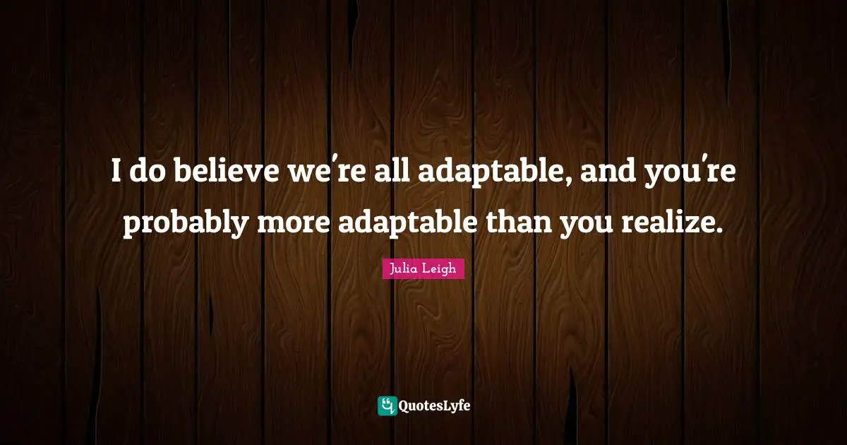 I do believe we're all adaptable, and you're probably more adaptable than you realize.