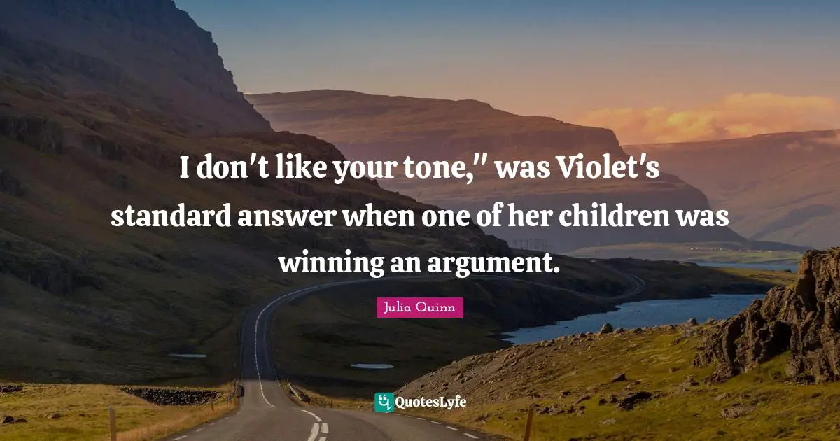 I don't like your tone," was Violet's standard answer when one of her children was winning an argument.