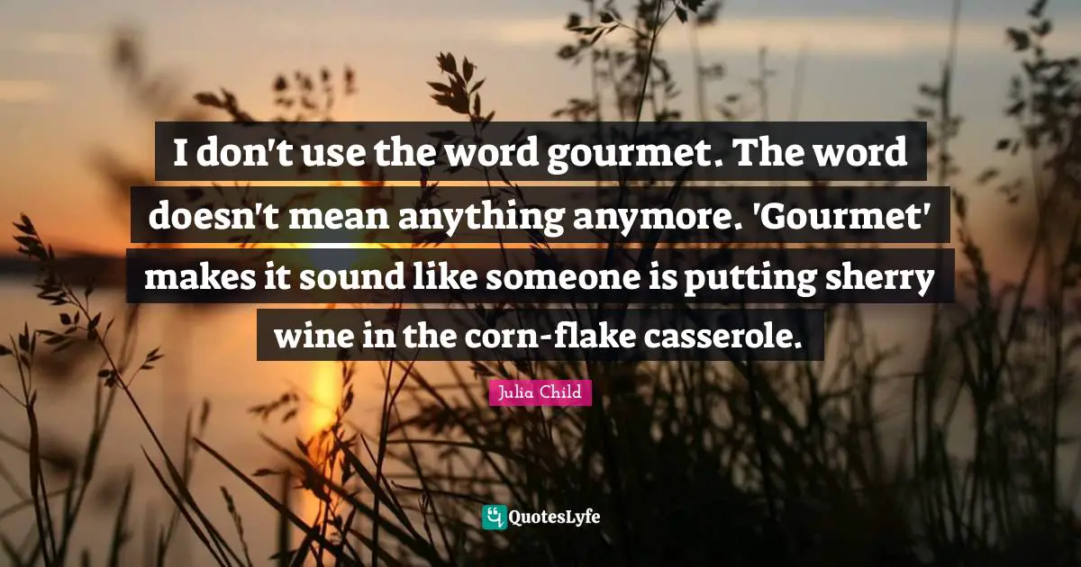 Flakes Quotes: "I don't use the word gourmet. The word doesn't mean anything anymore. 'Gourmet' makes it sound like someone is putting sherry wine in the corn-flake casserole."