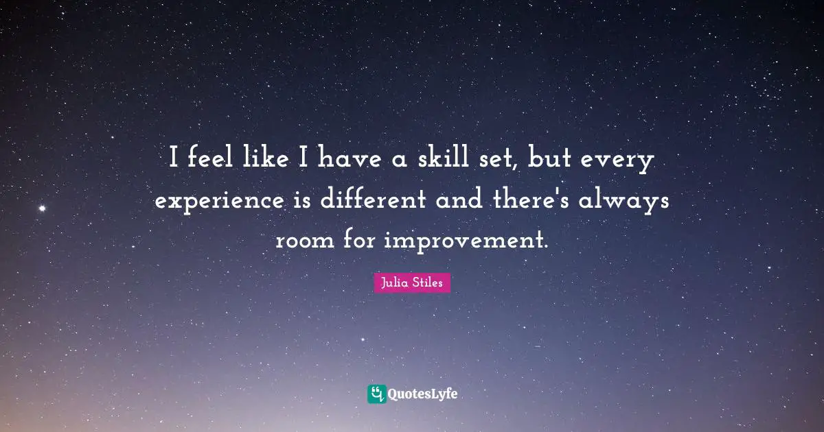 Room For Improvement Quotes: "I feel like I have a skill set, but every experience is different and there's always room for improvement."