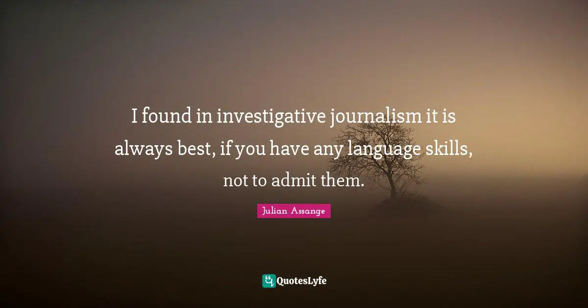 I found in investigative journalism it is always best, if you have any language skills, not to admit them.