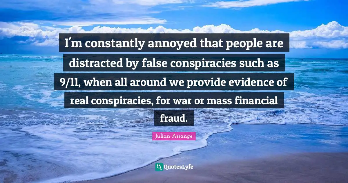 Distracted Quotes: "I'm constantly annoyed that people are distracted by false conspiracies such as 9/11, when all around we provide evidence of real conspiracies, for war or mass financial fraud."