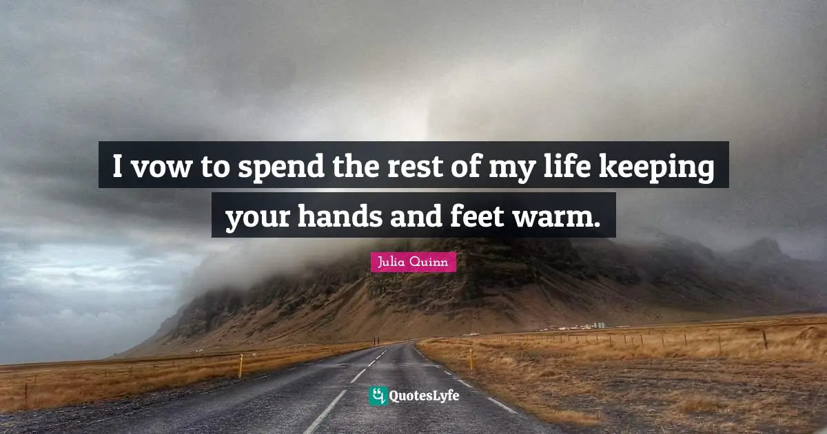 I vow to spend the rest of my life keeping your hands and feet warm ...